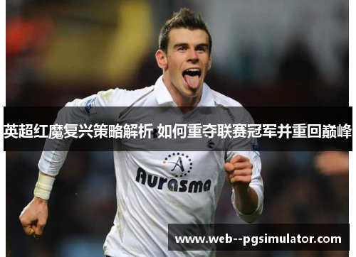 英超红魔复兴策略解析 如何重夺联赛冠军并重回巅峰