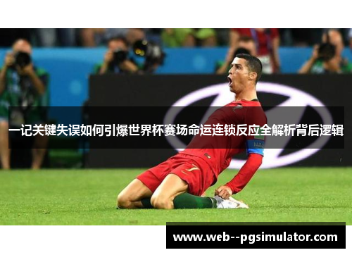 一记关键失误如何引爆世界杯赛场命运连锁反应全解析背后逻辑