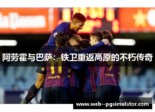 阿劳霍与巴萨：铁卫重返高原的不朽传奇