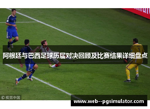 阿根廷与巴西足球历届对决回顾及比赛结果详细盘点