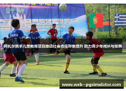 阿扎尔携手儿童教育项目推动社会责任形象提升 助力青少年成长与发展