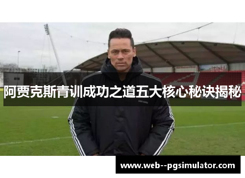 阿贾克斯青训成功之道五大核心秘诀揭秘