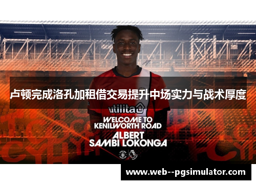 卢顿完成洛孔加租借交易提升中场实力与战术厚度