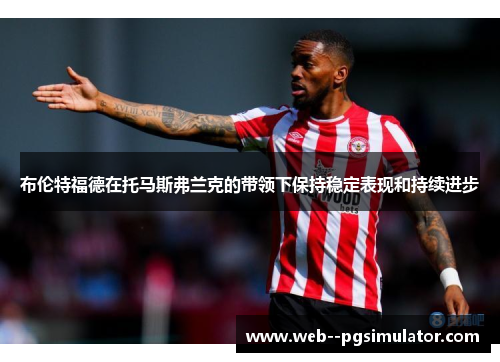 布伦特福德在托马斯弗兰克的带领下保持稳定表现和持续进步