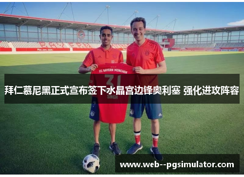 拜仁慕尼黑正式宣布签下水晶宫边锋奥利塞 强化进攻阵容