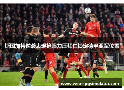 斯图加特逆袭表现抢眼力压拜仁锁定德甲亚军位置