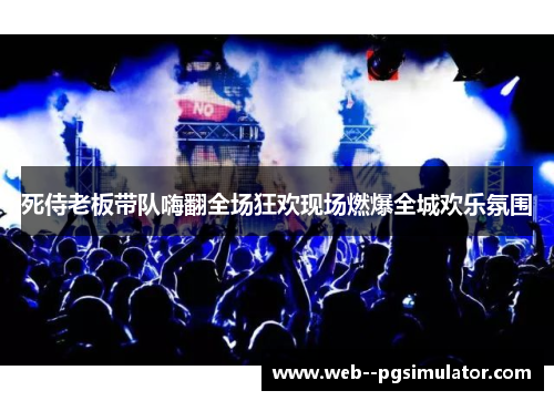 死侍老板带队嗨翻全场狂欢现场燃爆全城欢乐氛围