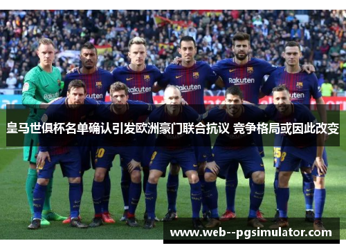 皇马世俱杯名单确认引发欧洲豪门联合抗议 竞争格局或因此改变