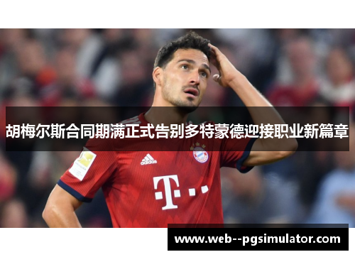 胡梅尔斯合同期满正式告别多特蒙德迎接职业新篇章