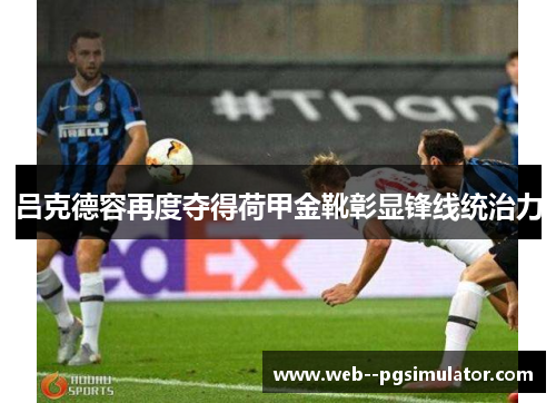 吕克德容再度夺得荷甲金靴彰显锋线统治力