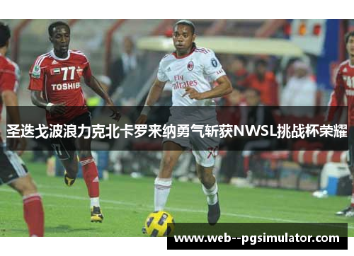 圣迭戈波浪力克北卡罗来纳勇气斩获NWSL挑战杯荣耀