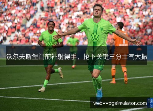 沃尔夫斯堡门前补射得手，抢下关键三分士气大振