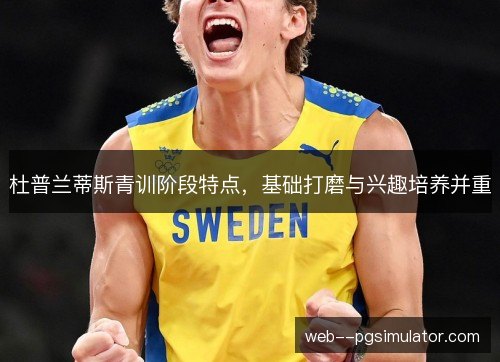 杜普兰蒂斯青训阶段特点，基础打磨与兴趣培养并重