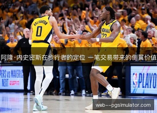 阿隆·内史密斯在步行者的定位 一笔交易带来的侧翼价值